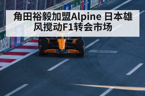 角田裕毅加盟Alpine 日本雄风搅动F1转会市场