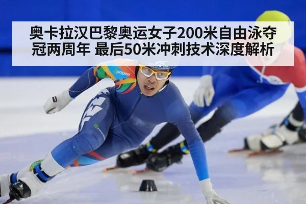 奥卡拉汉巴黎奥运女子200米自由泳夺冠两周年 最后50米冲刺技术深度解析