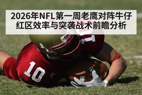 2026年NFL第一周老鹰对阵牛仔 红区效率与突袭战术前瞻分析