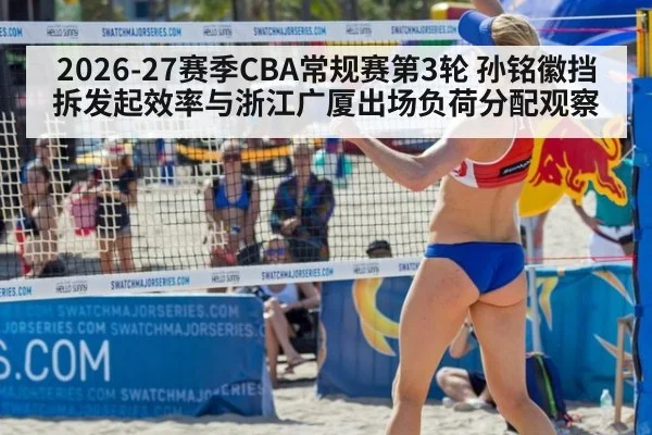 2026-27赛季CBA常规赛第3轮 孙铭徽挡拆发起效率与浙江广厦出场负荷分配观察