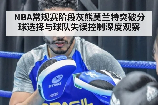 NBA常规赛阶段灰熊莫兰特突破分球选择与球队失误控制深度观察